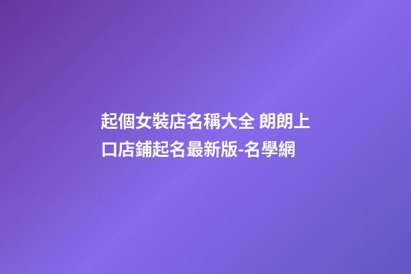 起個女裝店名稱大全 朗朗上口店鋪起名最新版-名學網-第1張-店鋪起名-玄機派